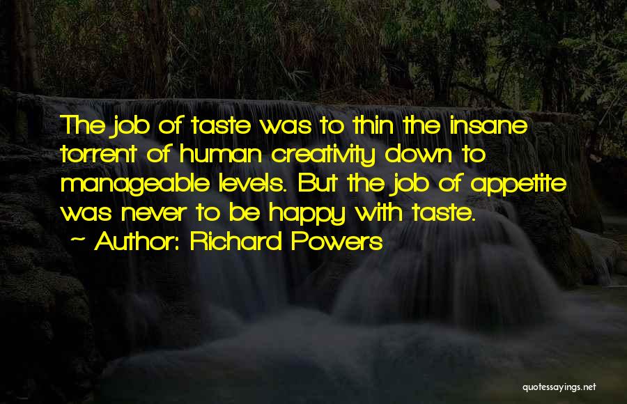 Richard Powers Quotes: The Job Of Taste Was To Thin The Insane Torrent Of Human Creativity Down To Manageable Levels. But The Job