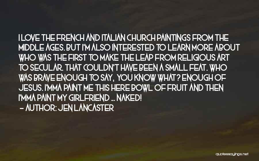 Jen Lancaster Quotes: I Love The French And Italian Church Paintings From The Middle Ages. But I'm Also Interested To Learn More About