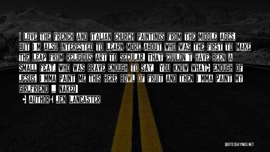 Jen Lancaster Quotes: I Love The French And Italian Church Paintings From The Middle Ages. But I'm Also Interested To Learn More About