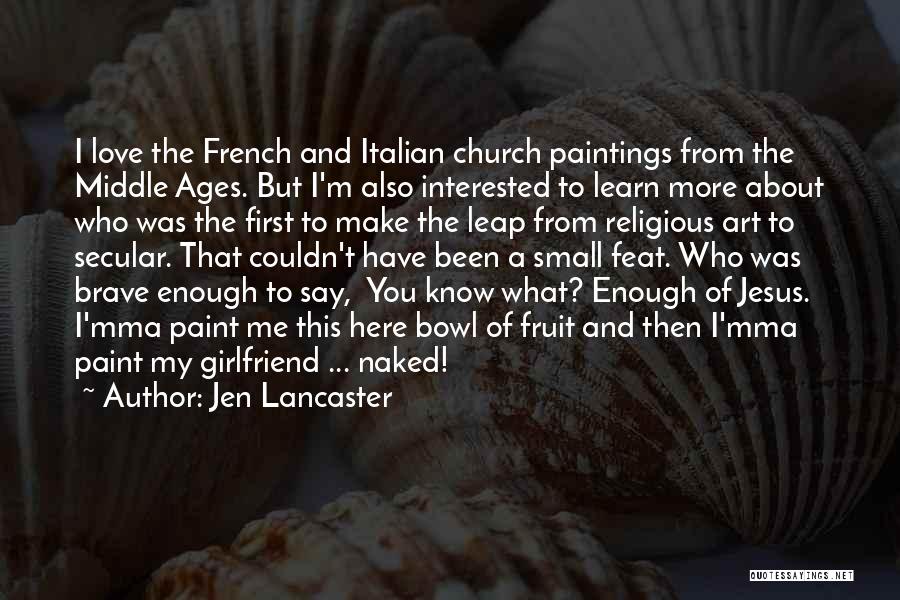 Jen Lancaster Quotes: I Love The French And Italian Church Paintings From The Middle Ages. But I'm Also Interested To Learn More About