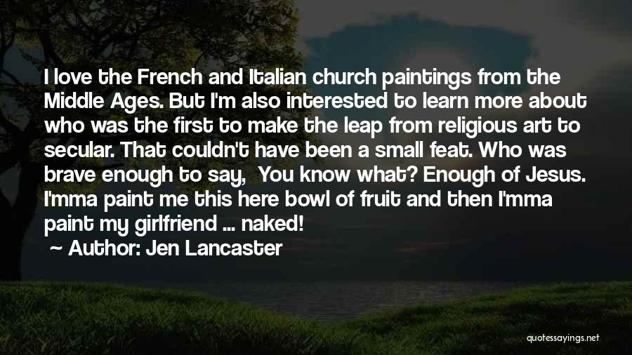 Jen Lancaster Quotes: I Love The French And Italian Church Paintings From The Middle Ages. But I'm Also Interested To Learn More About