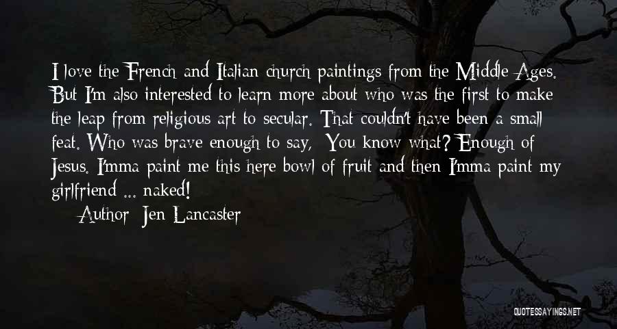 Jen Lancaster Quotes: I Love The French And Italian Church Paintings From The Middle Ages. But I'm Also Interested To Learn More About