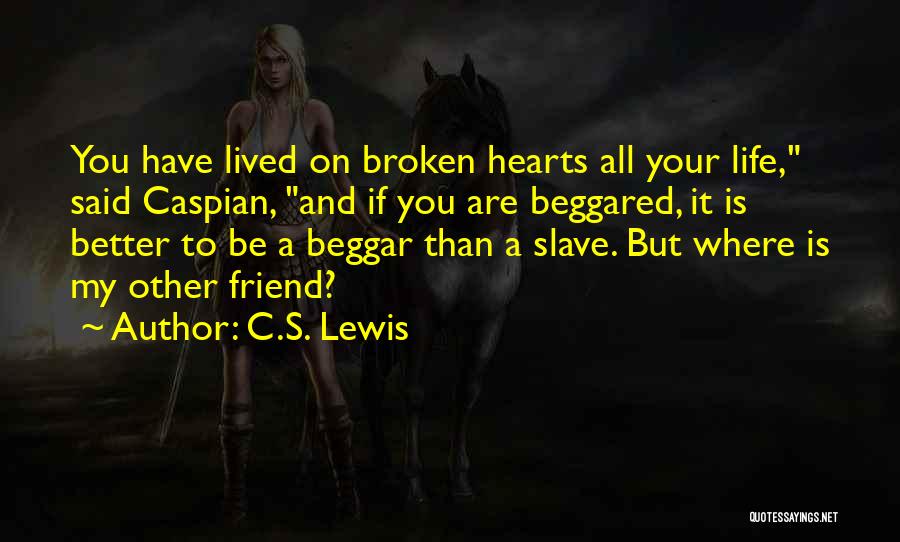 C.S. Lewis Quotes: You Have Lived On Broken Hearts All Your Life, Said Caspian, And If You Are Beggared, It Is Better To