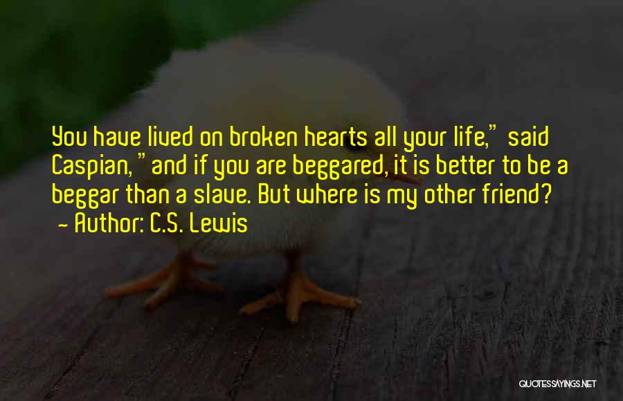 C.S. Lewis Quotes: You Have Lived On Broken Hearts All Your Life, Said Caspian, And If You Are Beggared, It Is Better To