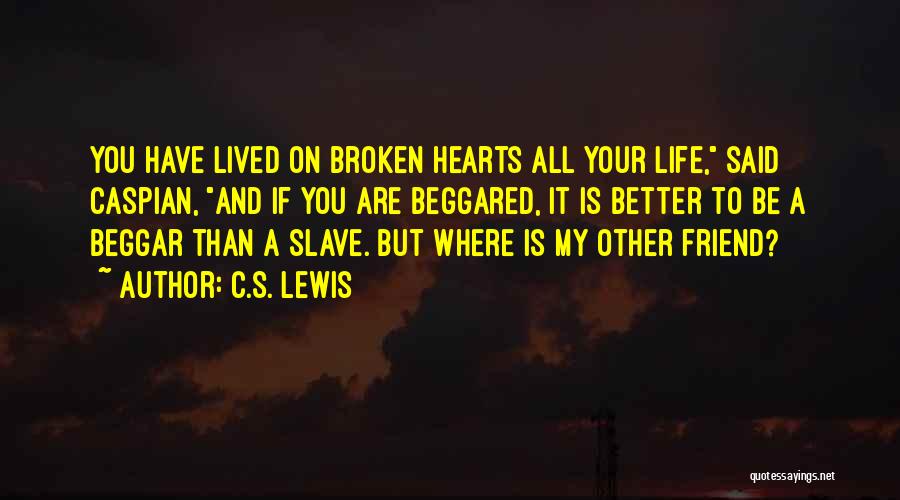 C.S. Lewis Quotes: You Have Lived On Broken Hearts All Your Life, Said Caspian, And If You Are Beggared, It Is Better To