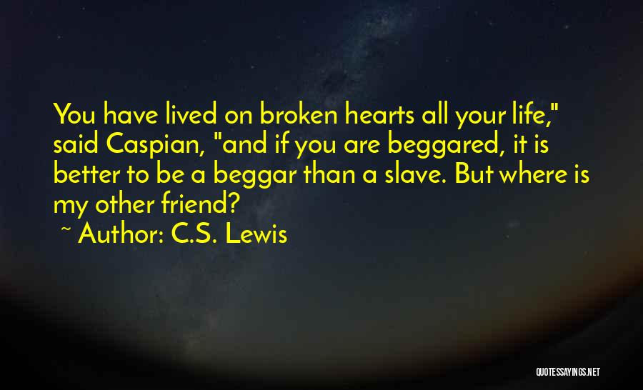 C.S. Lewis Quotes: You Have Lived On Broken Hearts All Your Life, Said Caspian, And If You Are Beggared, It Is Better To