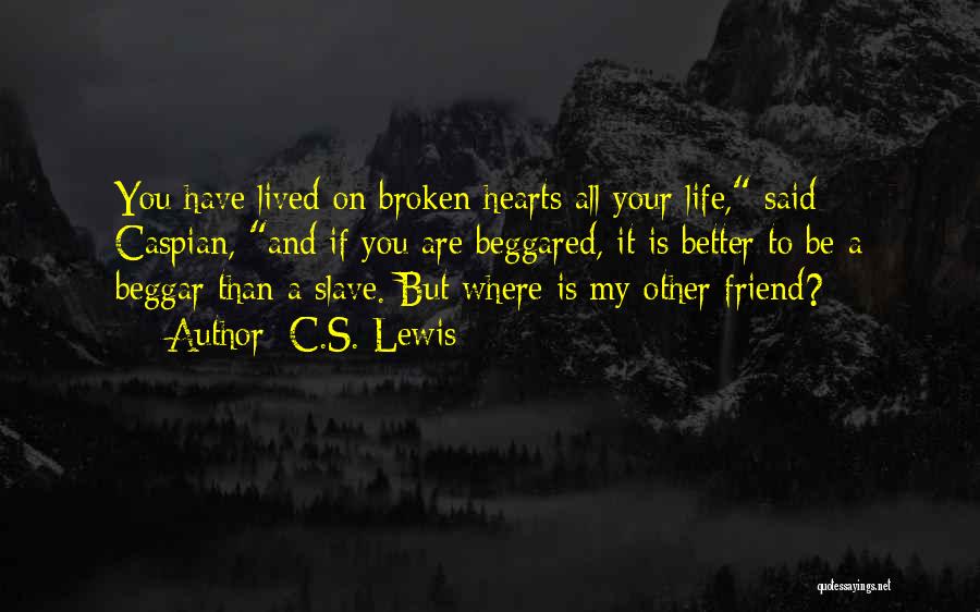 C.S. Lewis Quotes: You Have Lived On Broken Hearts All Your Life, Said Caspian, And If You Are Beggared, It Is Better To