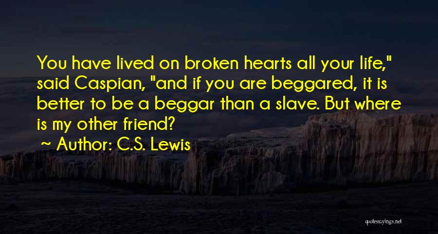 C.S. Lewis Quotes: You Have Lived On Broken Hearts All Your Life, Said Caspian, And If You Are Beggared, It Is Better To