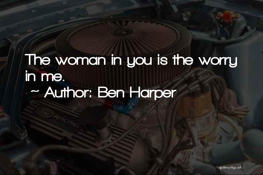 Ben Harper Quotes: The Woman In You Is The Worry In Me.