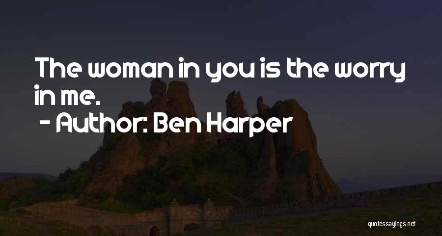 Ben Harper Quotes: The Woman In You Is The Worry In Me.