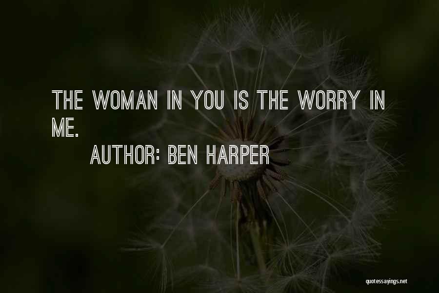 Ben Harper Quotes: The Woman In You Is The Worry In Me.