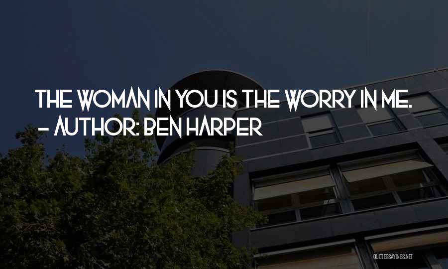 Ben Harper Quotes: The Woman In You Is The Worry In Me.