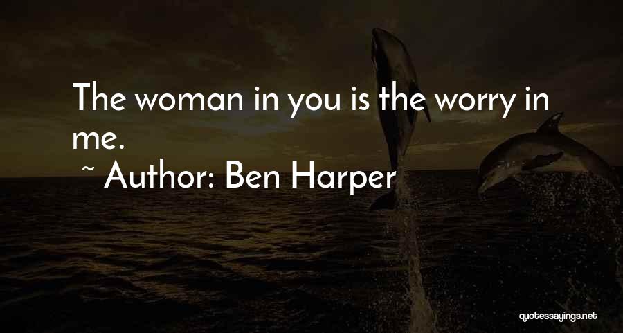 Ben Harper Quotes: The Woman In You Is The Worry In Me.