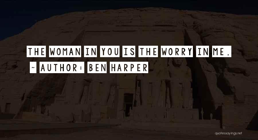 Ben Harper Quotes: The Woman In You Is The Worry In Me.