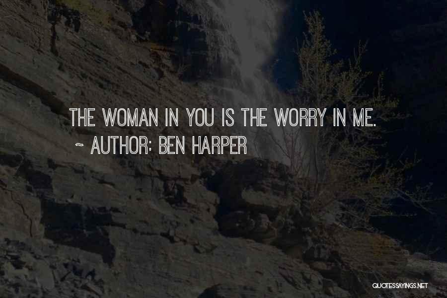 Ben Harper Quotes: The Woman In You Is The Worry In Me.