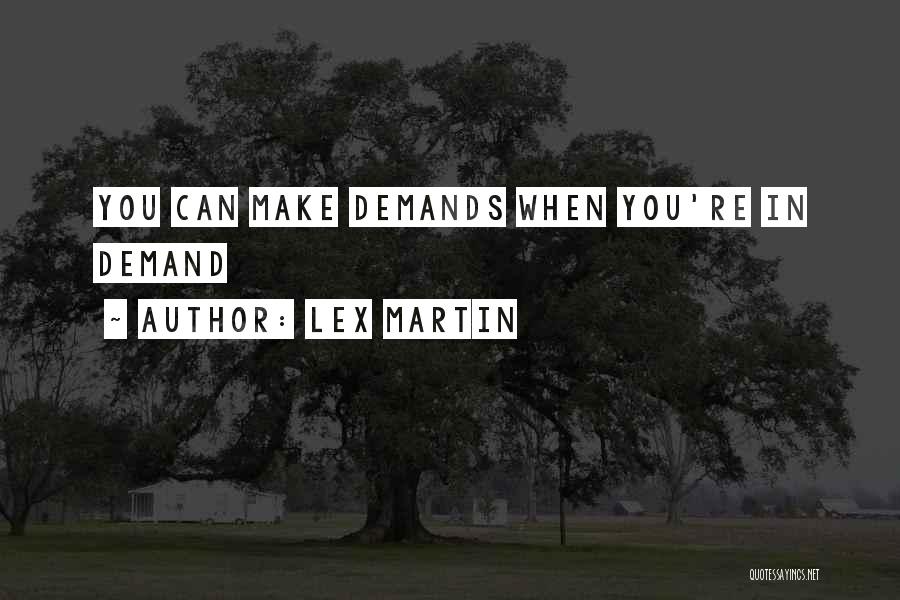 Lex Martin Quotes: You Can Make Demands When You're In Demand