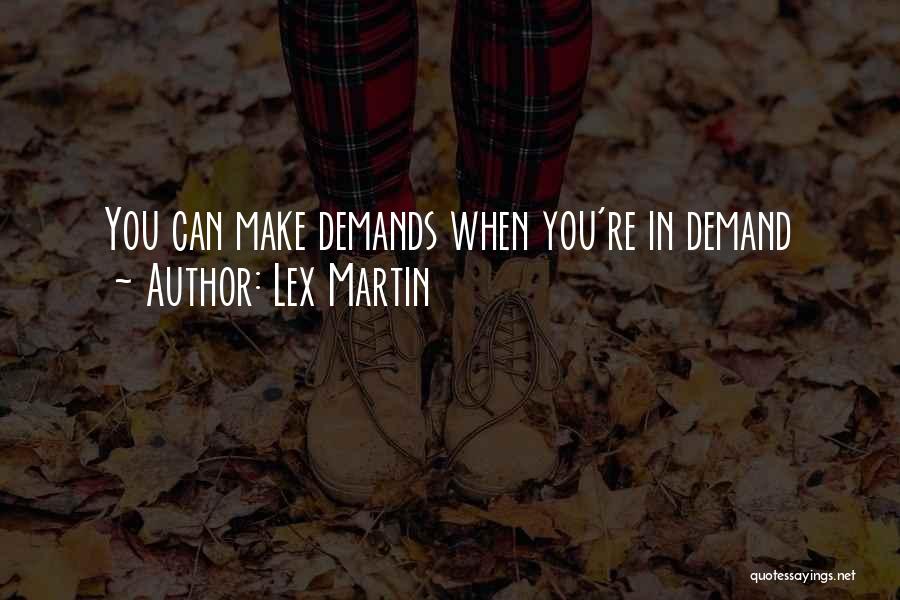 Lex Martin Quotes: You Can Make Demands When You're In Demand
