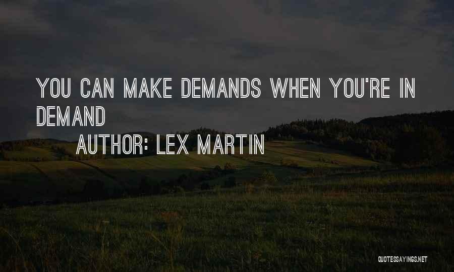 Lex Martin Quotes: You Can Make Demands When You're In Demand