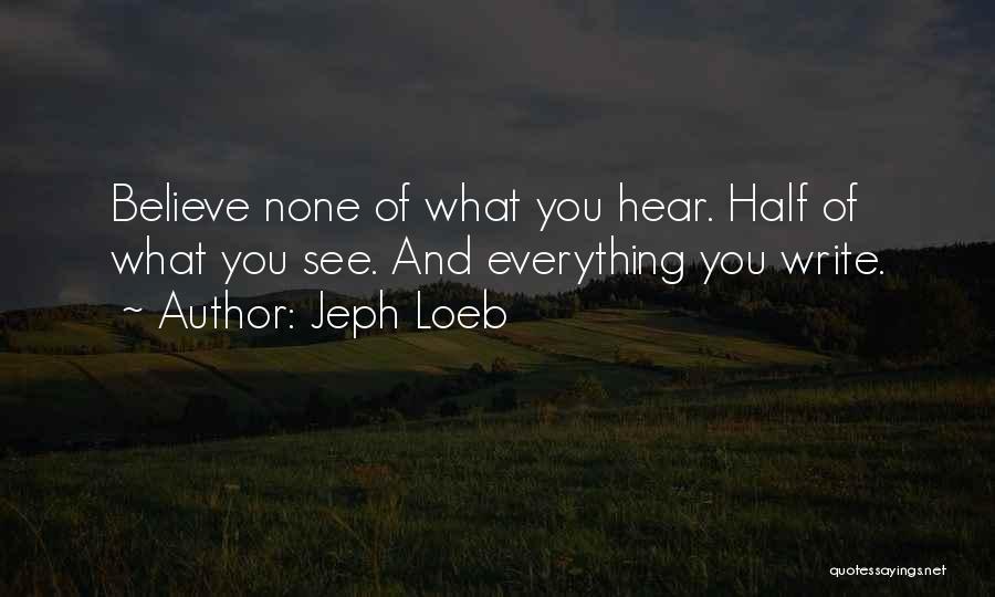 Jeph Loeb Quotes: Believe None Of What You Hear. Half Of What You See. And Everything You Write.