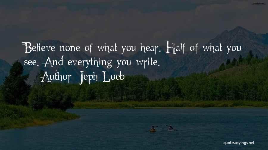 Jeph Loeb Quotes: Believe None Of What You Hear. Half Of What You See. And Everything You Write.