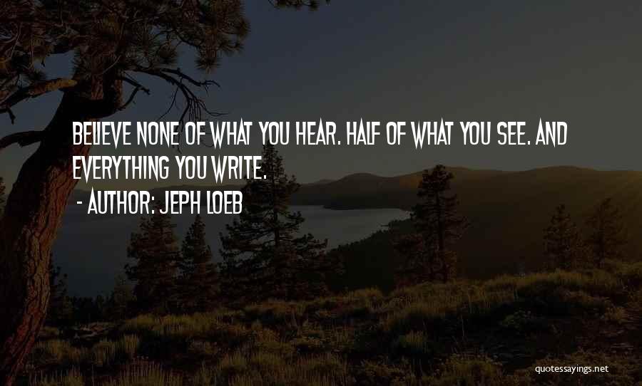 Jeph Loeb Quotes: Believe None Of What You Hear. Half Of What You See. And Everything You Write.