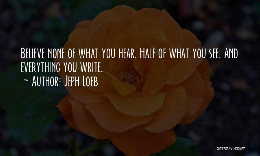 Jeph Loeb Quotes: Believe None Of What You Hear. Half Of What You See. And Everything You Write.