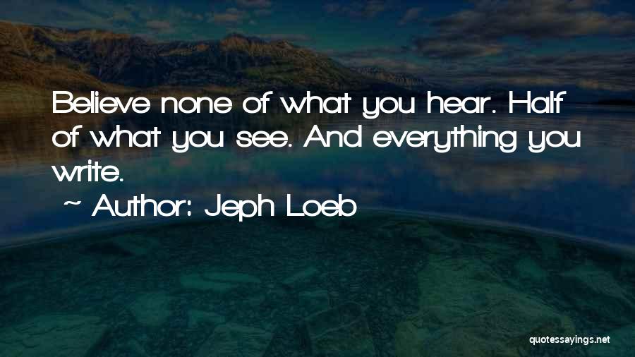 Jeph Loeb Quotes: Believe None Of What You Hear. Half Of What You See. And Everything You Write.