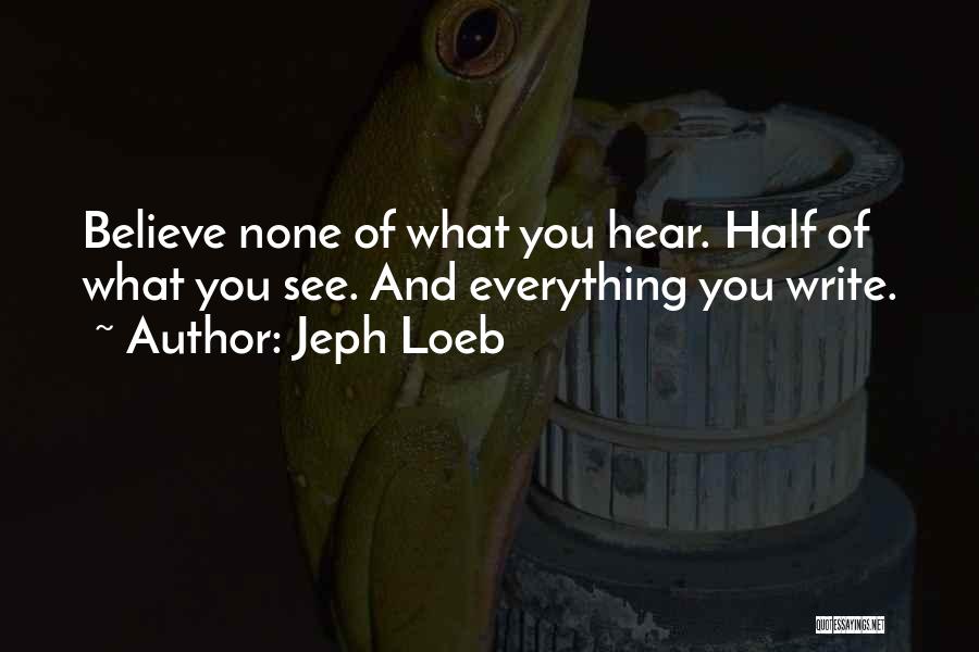 Jeph Loeb Quotes: Believe None Of What You Hear. Half Of What You See. And Everything You Write.