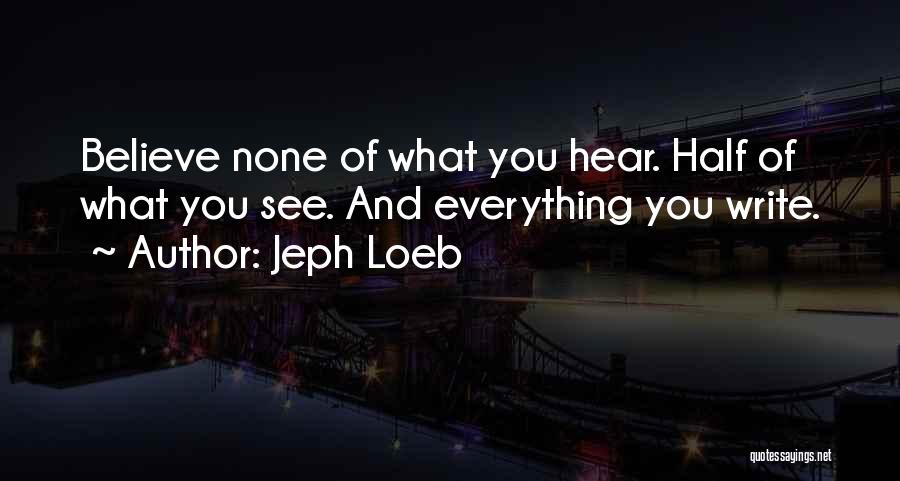 Jeph Loeb Quotes: Believe None Of What You Hear. Half Of What You See. And Everything You Write.