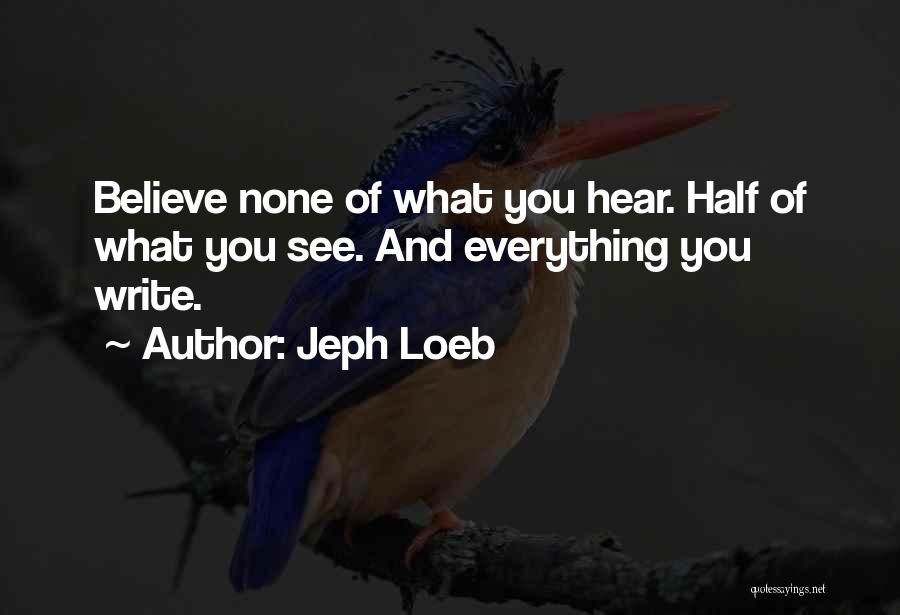 Jeph Loeb Quotes: Believe None Of What You Hear. Half Of What You See. And Everything You Write.