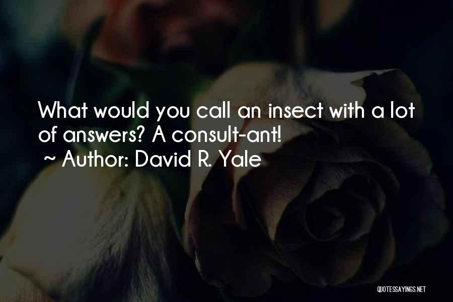 David R. Yale Quotes: What Would You Call An Insect With A Lot Of Answers? A Consult-ant!