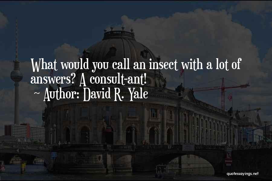 David R. Yale Quotes: What Would You Call An Insect With A Lot Of Answers? A Consult-ant!