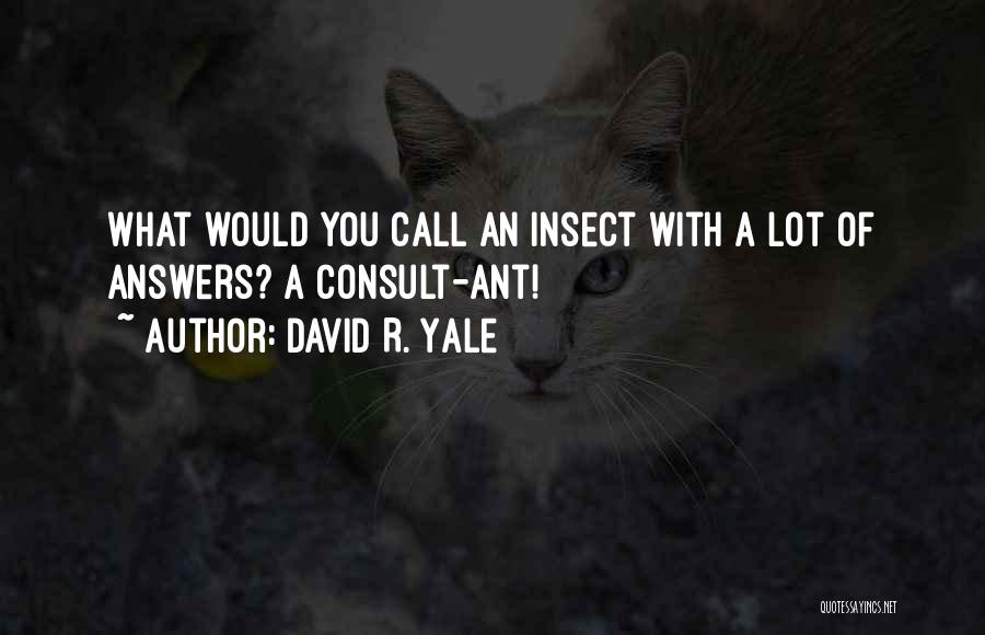 David R. Yale Quotes: What Would You Call An Insect With A Lot Of Answers? A Consult-ant!