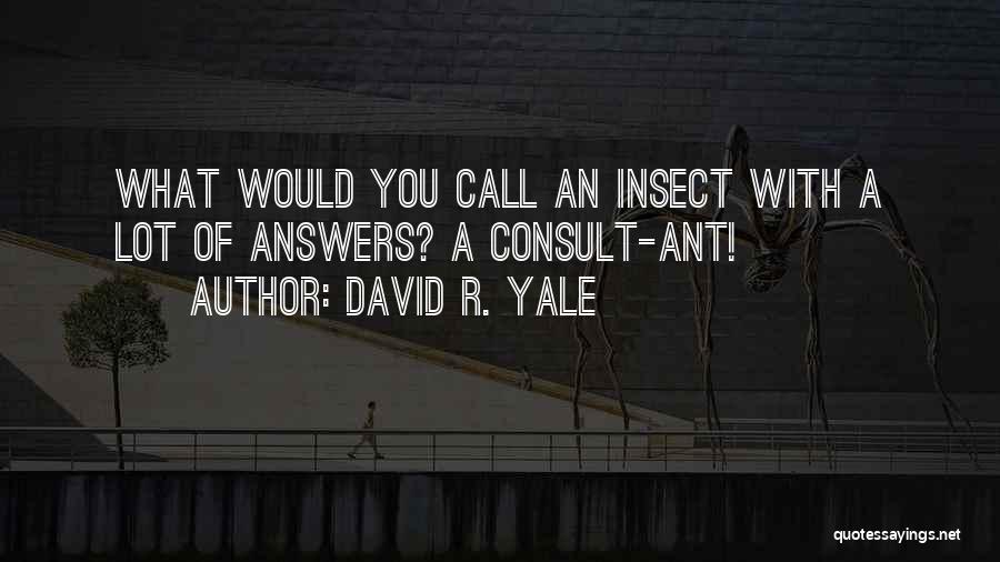 David R. Yale Quotes: What Would You Call An Insect With A Lot Of Answers? A Consult-ant!