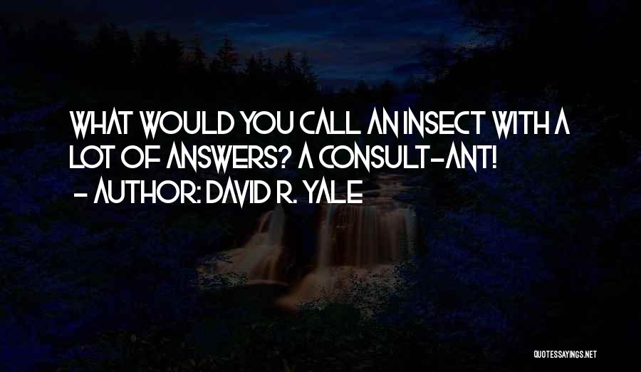 David R. Yale Quotes: What Would You Call An Insect With A Lot Of Answers? A Consult-ant!