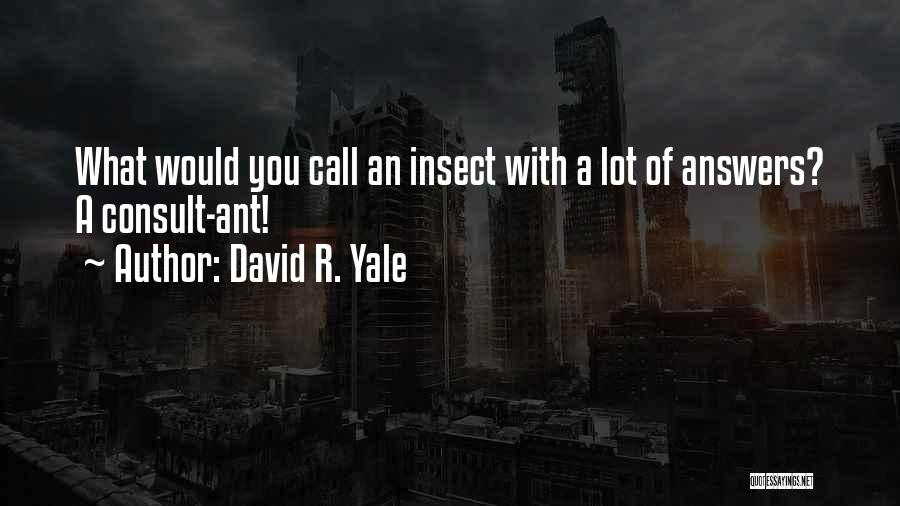 David R. Yale Quotes: What Would You Call An Insect With A Lot Of Answers? A Consult-ant!