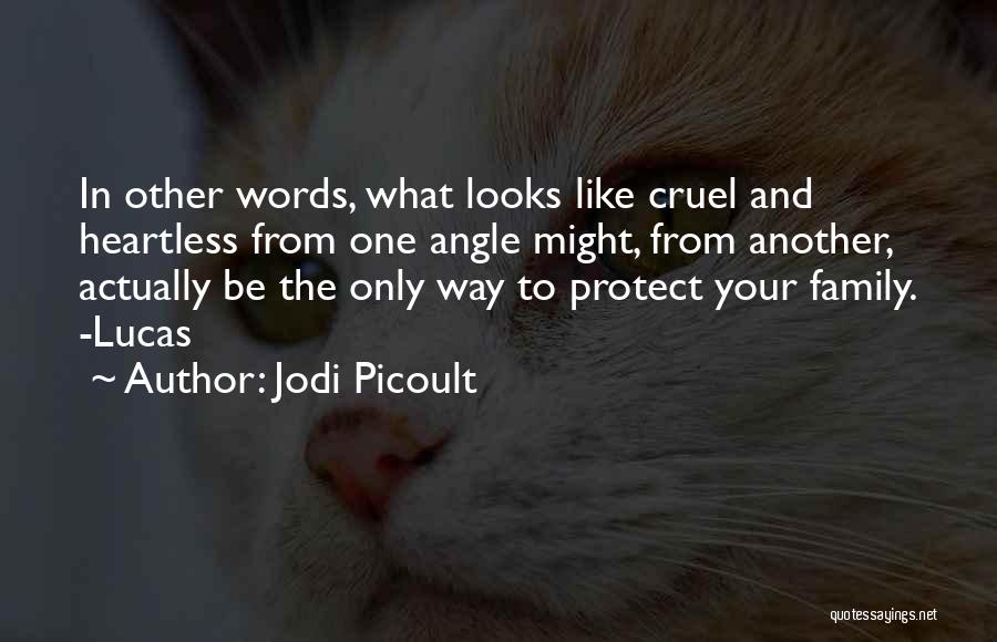 Jodi Picoult Quotes: In Other Words, What Looks Like Cruel And Heartless From One Angle Might, From Another, Actually Be The Only Way