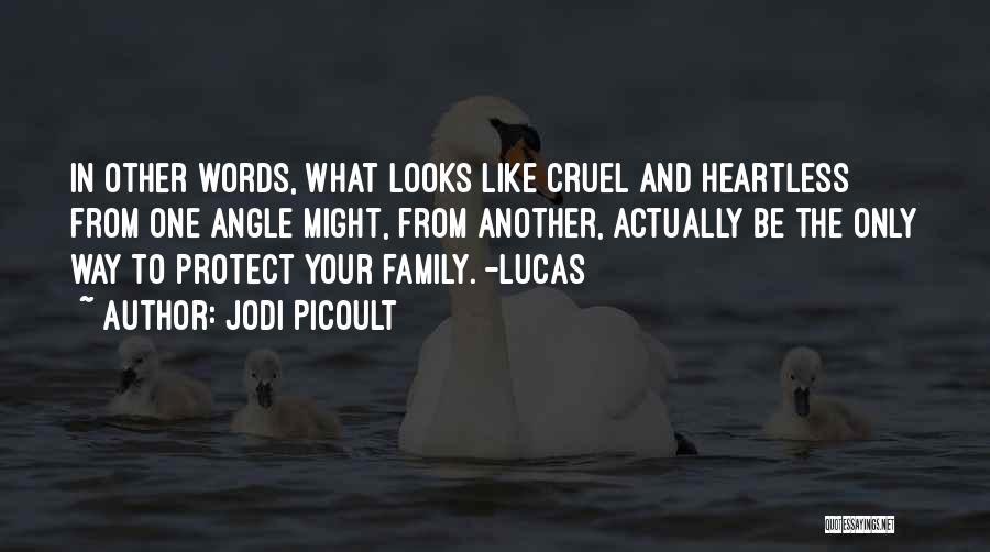 Jodi Picoult Quotes: In Other Words, What Looks Like Cruel And Heartless From One Angle Might, From Another, Actually Be The Only Way