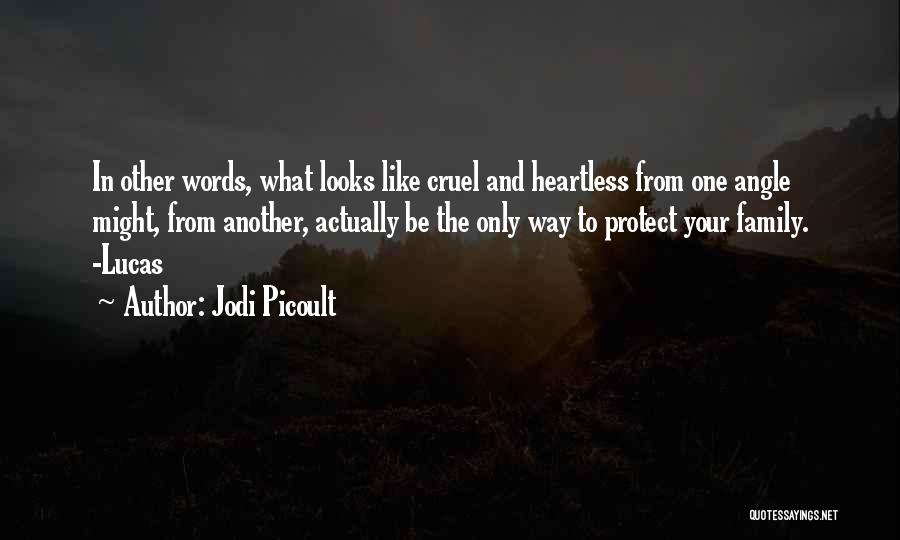 Jodi Picoult Quotes: In Other Words, What Looks Like Cruel And Heartless From One Angle Might, From Another, Actually Be The Only Way