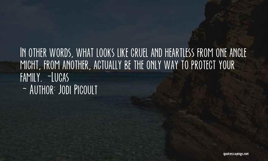 Jodi Picoult Quotes: In Other Words, What Looks Like Cruel And Heartless From One Angle Might, From Another, Actually Be The Only Way