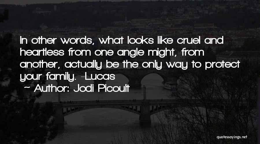 Jodi Picoult Quotes: In Other Words, What Looks Like Cruel And Heartless From One Angle Might, From Another, Actually Be The Only Way