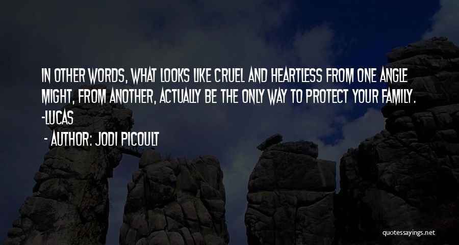 Jodi Picoult Quotes: In Other Words, What Looks Like Cruel And Heartless From One Angle Might, From Another, Actually Be The Only Way