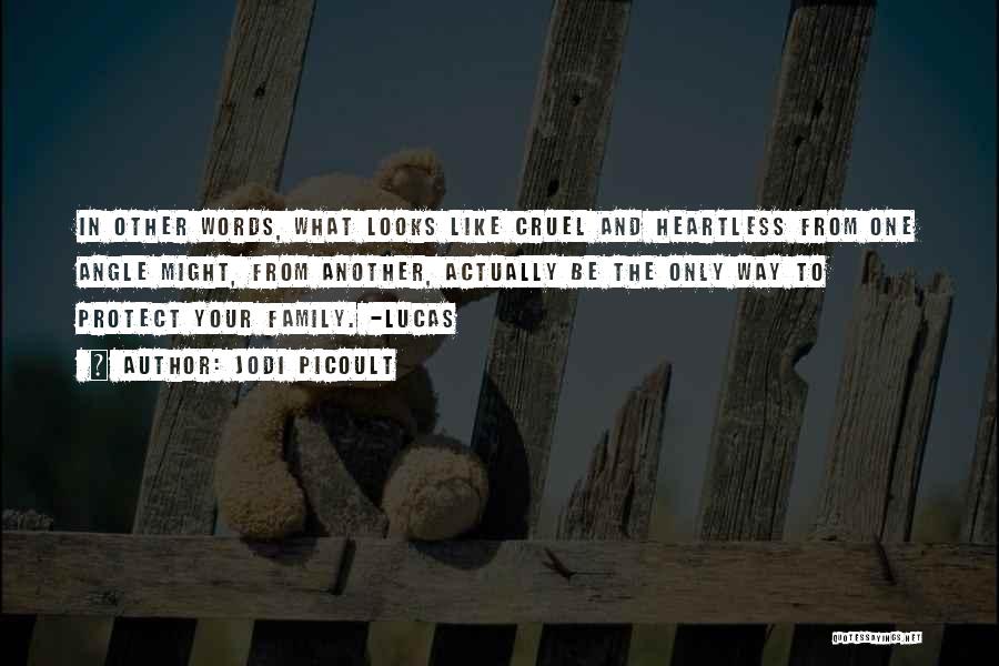 Jodi Picoult Quotes: In Other Words, What Looks Like Cruel And Heartless From One Angle Might, From Another, Actually Be The Only Way