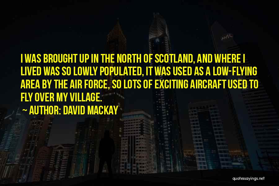 David Mackay Quotes: I Was Brought Up In The North Of Scotland, And Where I Lived Was So Lowly Populated, It Was Used