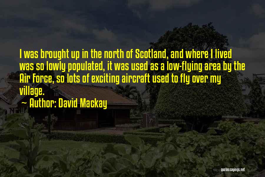 David Mackay Quotes: I Was Brought Up In The North Of Scotland, And Where I Lived Was So Lowly Populated, It Was Used