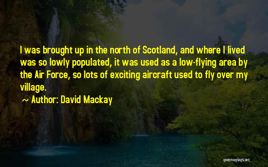 David Mackay Quotes: I Was Brought Up In The North Of Scotland, And Where I Lived Was So Lowly Populated, It Was Used