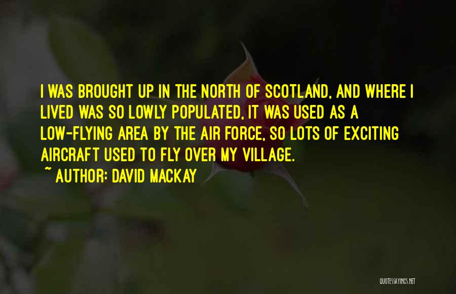 David Mackay Quotes: I Was Brought Up In The North Of Scotland, And Where I Lived Was So Lowly Populated, It Was Used