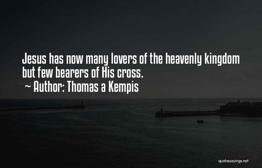 Thomas A Kempis Quotes: Jesus Has Now Many Lovers Of The Heavenly Kingdom But Few Bearers Of His Cross.