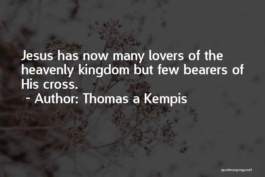 Thomas A Kempis Quotes: Jesus Has Now Many Lovers Of The Heavenly Kingdom But Few Bearers Of His Cross.