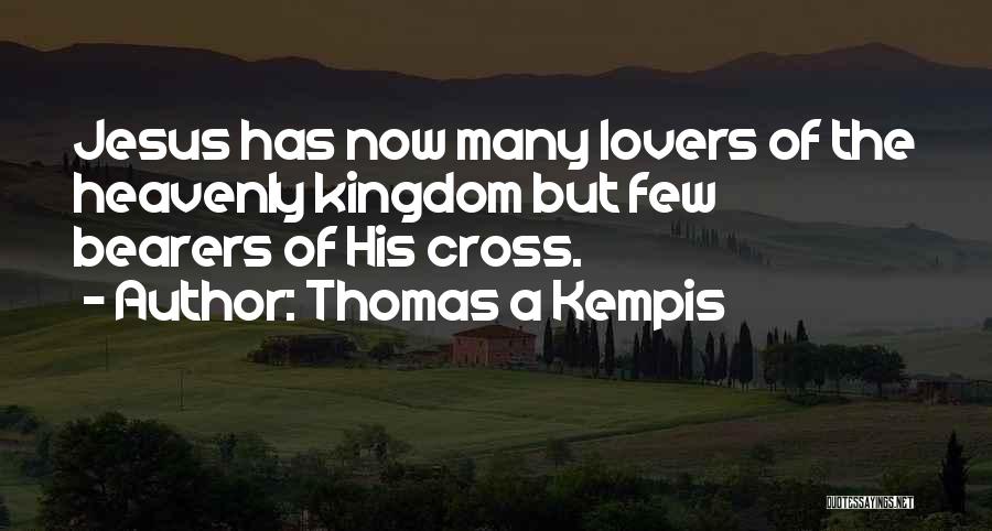 Thomas A Kempis Quotes: Jesus Has Now Many Lovers Of The Heavenly Kingdom But Few Bearers Of His Cross.